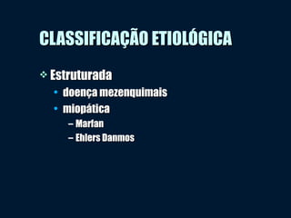 CLASSIFICAÇÃO ETIOLÓGICACLASSIFICAÇÃO ETIOLÓGICA
 EstruturadaEstruturada
• doença mezenquimaisdoença mezenquimais
• miopáticamiopática
– MarfanMarfan
– Ehlers DanmosEhlers Danmos
 