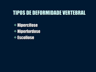 TIPOS DE DEFORMIDADE VERTEBRALTIPOS DE DEFORMIDADE VERTEBRAL
 HipercifoseHipercifose
 HiperlordoseHiperlordose
 EscolioseEscoliose
 