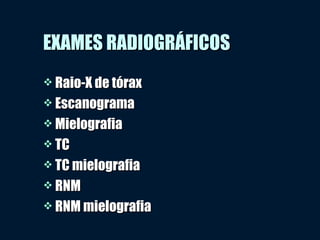 EXAMES RADIOGRÁFICOSEXAMES RADIOGRÁFICOS
 Raio-X de tóraxRaio-X de tórax
 EscanogramaEscanograma
 MielografiaMielografia
 TCTC
 TC mielografiaTC mielografia
 RNMRNM
 RNM mielografiaRNM mielografia
 