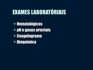EXAMES LABORATÓRIAISEXAMES LABORATÓRIAIS
 HematológicosHematológicos
 pH e gases arteriaispH e gases arteriais
 CoagulogramaCoagulograma
 BioquímicaBioquímica
 