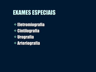 EXAMES ESPECIAISEXAMES ESPECIAIS
 EletromiografiaEletromiografia
 CintilografiaCintilografia
 UrografiaUrografia
 ArteriografiaArteriografia
 