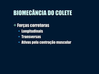 BIOMECÂNCIA DO COLETEBIOMECÂNCIA DO COLETE
 Forças corretorasForças corretoras
• LongitudinaisLongitudinais
• TransversasTransversas
• Ativas pela contração muscularAtivas pela contração muscular
 