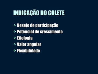 INDICAÇÃO DO COLETEINDICAÇÃO DO COLETE
 Desejo de participaçãoDesejo de participação
 Potencial de crescimentoPotencial de crescimento
 EtiologiaEtiologia
 Valor angularValor angular
 FlexibilidadeFlexibilidade
 