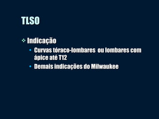 TLSOTLSO
 IndicaçãoIndicação
• Curvas tóraco-lombares ou lombares comCurvas tóraco-lombares ou lombares com
ápice até T12ápice até T12
• Demais indicações do MilwaukeeDemais indicações do Milwaukee
 