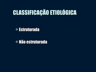  EstruturadaEstruturada
 Não estruturadaNão estruturada
CLASSIFICAÇÃO ETIOLÓGICACLASSIFICAÇÃO ETIOLÓGICA
 