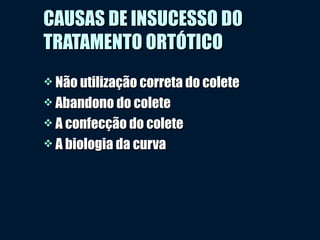 CAUSAS DE INSUCESSO DOCAUSAS DE INSUCESSO DO
TRATAMENTO ORTÓTICOTRATAMENTO ORTÓTICO
 Não utilização correta do coleteNão utilização correta do colete
 Abandono do coleteAbandono do colete
 A confecção do coleteA confecção do colete
 A biologia da curvaA biologia da curva
 