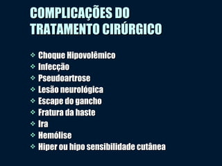 COMPLICAÇÕES DOCOMPLICAÇÕES DO
TRATAMENTO CIRÚRGICOTRATAMENTO CIRÚRGICO
 Choque HipovolêmicoChoque Hipovolêmico
 InfecçãoInfecção
 PseudoartrosePseudoartrose
 Lesão neurológicaLesão neurológica
 Escape do ganchoEscape do gancho
 Fratura da hasteFratura da haste
 IraIra
 HemóliseHemólise
 Hiper ou hipo sensibilidade cutâneaHiper ou hipo sensibilidade cutânea
 