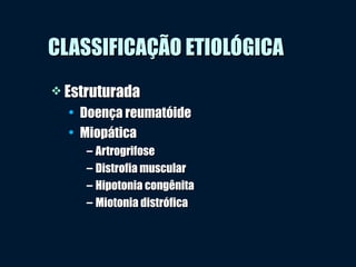  EstruturadaEstruturada
• Doença reumatóideDoença reumatóide
• MiopáticaMiopática
– ArtrogrifoseArtrogrifose
– Distrofia muscularDistrofia muscular
– Hipotonia congênitaHipotonia congênita
– Miotonia distróficaMiotonia distrófica
CLASSIFICAÇÃO ETIOLÓGICACLASSIFICAÇÃO ETIOLÓGICA
 