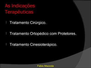 As Indicações
Terapêuticas
   Tratamento Cirúrgico.

   Tratamento Ortopédico com Protetores.

   Tratamento Cinesioterápico.




                   Fabio Mazzola
 