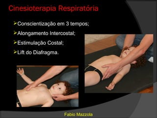 Cinesioterapia Respiratória
 Conscientização em 3 tempos;
 Alongamento Intercostal;
 Estimulação Costal;
 Lift do Diafragma.




                        Fabio Mazzola
 