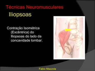 Técnicas Neuromusculares
 Iliopsoas

Contração Isométrica
  (Excêntrica) do
  Iliopsoas do lado da
  concavidade lombar.




                   Fabio Mazzola
 