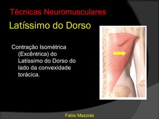 Técnicas Neuromusculares
Latíssimo do Dorso

Contração Isométrica
  (Excêntrica) do
  Latíssimo do Dorso do
  lado da convexidade
  torácica.




                   Fabio Mazzola
 