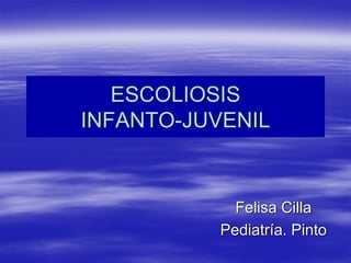 ESCOLIOSIS
INFANTO-JUVENIL


             Felisa Cilla
           Pediatría. Pinto
 