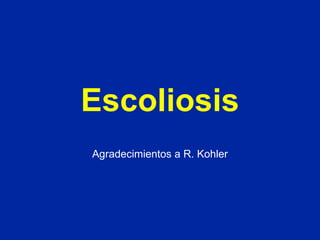 Escoliosis Agradecimientos a R. Kohler 