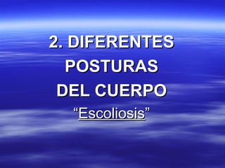 2. DIFERENTES2. DIFERENTES
POSTURASPOSTURAS
DEL CUERPODEL CUERPO
““EscoliosisEscoliosis””
 