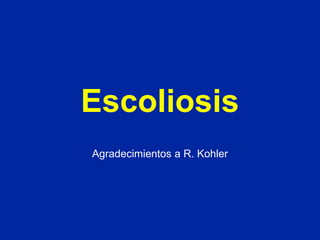 Escoliosis
Agradecimientos a R. Kohler
 