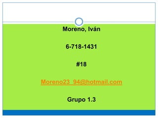Moreno, Iván
6-718-1431
#18
Moreno23_94@hotmail.com
Grupo 1.3
 