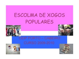 ESCOLMA DE XOGOS POPULARES CEIP PORTO – CABEIRO CURSO 2009-2010   