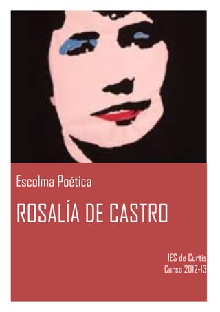 Escolma Poética

ROSALÍA DE CASTRO
                   IES de Curtis
                  Curso 2012-13
 