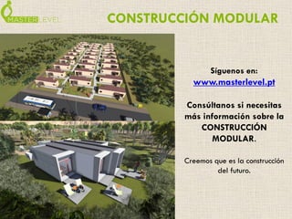 CONSTRUCCIÓN MODULAR 
Síguenos en: 
www.masterlevel.pt 
Consúltanos si necesitas 
más información sobre la 
CONSTRUCCIÓN 
...