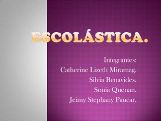Escolástica. Integrantes: Catherine LizethMiramag. Silvia Benavides. Sonia Quenan. JeimyStephanyPaucar. 