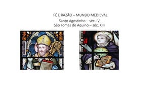 FÉ E RAZÃO – MUNDO MEDIEVAL
Santo Agostinho – séc. IV
São Tomás de Aquino – séc. XIII
 