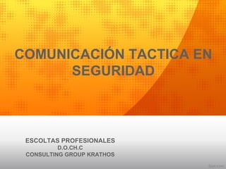 COMUNICACIÓN TACTICA EN
SEGURIDAD
ESCOLTAS PROFESIONALES
D.O.CH.C
CONSULTING GROUP KRATHOS
 