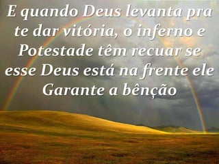 E quando Deus levanta pra
te dar vitória, o inferno e
Potestade têm recuar se
esse Deus está na frente ele
Garante a bênção
 