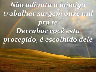 Não adianta o inimigo
trabalhar surgem onze mil
pra te
Derrubar você esta
protegido, é escolhido dele
 