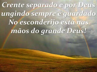Crente separado e por Deus
ungindo sempre é guardado
No esconderijo está nas
mãos do grande Deus!
 