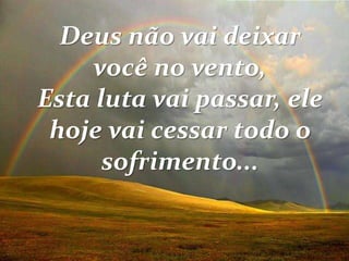 Deus não vai deixar
você no vento,
Esta luta vai passar, ele
hoje vai cessar todo o
sofrimento...
 
