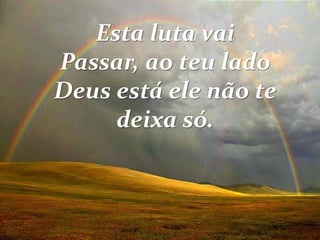 Esta luta vai
Passar, ao teu lado
Deus está ele não te
deixa só.
 