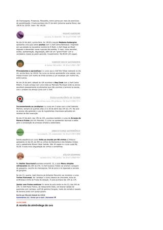 de Champagnes, Proseccos, Moscatéis, entre outros por meio de exercícios
de sensibilização. A aula acontece dia 23 de abril (próxima quarta-feira), das
19h30 às 22h30. Valor: R$ 140,00.




No dia 24 de abril, quinta-feira, às 19h30 a escola Madame Aubergine
apresenta uma aula sobre azeites com o chef Carlos Bertolazzi. Inspirado
em sua estada na inovadora cozinha do El Bulli, o chef chega ao Brasil
disposto a desvendar novas nuances dos azeites. E mais: como escolher,
acidez, apresentação, degustação, além de um "grand finale" com a
verdadeira massa ao pesto genovês. Investimento: R$ 89,00 (20 vagas).




Principiantes e aprendizes é o curso que a chef Kiki Felipe realizará no dia
24, quinta-feira, às 19h30. No curso os alunos aprenderão uma salada, uma
massa tricolor com molho de limão siciliano e um escalope com molho roti,
entre outros.

No dia 26 de abril, sábado às 10h acontece o Day Cook com o chef Carlos
Ribeiro. A aula começa com uma visita ao Mercado Municipal onde os alunos
escolhem pessoalmente os alimentos que irão cozinhar e termina na escola,
com o preparo do almoço junto com o chef.




Incrementando os cardápios é o curso em 2 aulas com a chef Gabriela
Martioli, sempre às quartas (dias 23 e 30 de abril) das 14h às 17h. Na aula
os alunos vão aprender o uso de ingredientes charmosos aplicados em
receitas de fácil execução.

No dia 23 de abril, das 19h às 22h, acontece também o curso de Arranjo de
flores e frutas com Vic Meireles. O curso vai apresentar técnicas e idéias
para a composição de arranjos simples e elaborados.




Dando seqüência ao curso Volta ao mundo em 80 vinhos a Orbacco
apresenta no dia 24, às 20h os vinhos da Alemanha e dos Estados Unidos
com o palestrante Álvaro Cézar Galvão. São 30 vagas e o curso custa R$
50,00. A aula inclui degustação de vinhos e comidinhas.




No Atelier Gourmand acontece amanhã, 22, a aula Menu simples
refrescante das 20h às 23h. O chef Gustavo Toledo vai ensinar o preparo
de gaspacho, ceviche de champignos, filé de porco a la tapenade e sorvete
de gengibre.

No dia 23, quarta, José Vitorino da Anhembi Morumbi vai ministrar o curso
Tortas francesas. No 'cardápio' a torta clássica de chocolate, torta de
amêndoas e torta de frutas da estação. A aula acontece das 14h às 17h.

Jantar com frutos exóticos é o tema da aula ainda no dia 23, das 20h às
23h. O chef Paulo Franco, do restaurante Dalai, vai ensinar salada de
guariroba com cachaça, confi de galinha d'angola, risoto de cerrado e assado
de banana prata com queijo goiano.

Escrito por Marcelo Katsuki às 12h16
Comentários (4) | Enviar por e-mail | Permalink


19/04/2008

A receita da almôndega de ovo
 