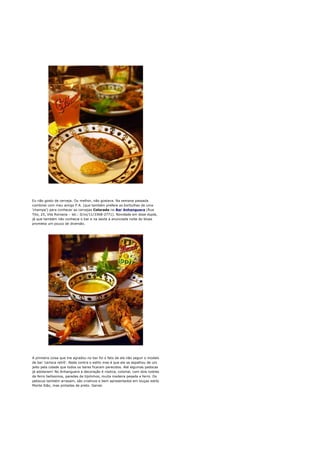 Eu não gosto de cerveja. Ou melhor, não gostava. Na semana passada
combinei com meu amigo P.A. (que também prefere as borbulhas de uma
'champa') para conhecer as cervejas Colorado no Bar Anhanguera (Rua
Tito, 25, Vila Romana – tel.: 0/xx/11/3368-2771). Novidade em dose dupla,
já que também não conhecia o bar e na sexta a anunciada noite do blues
prometia um pouco de diversão.




A primeira coisa que me agradou no bar foi o fato de ele não seguir o modelo
de bar 'carioca retrô'. Nada contra o estilo mas é que ele se espalhou de um
jeito pela cidade que todos os bares ficaram parecidos. Até algumas padocas
já adotaram! No Anhanguera a decoração é rústica, colonial, com dois lustres
de ferro belíssimos, paredes de tijolinhos, muita madeira pesada e ferro. Os
petiscos também arrasam, são criativos e bem apresentados em louças estilo
Monte Sião, mas pintadas de preto. Genial.
 