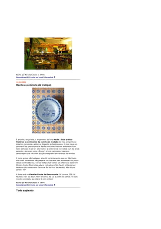 Escrito por Marcelo Katsuki às 07h02
Comentários (9) | Enviar por e-mail | Permalink


14/04/2008

Recife e a cozinha de tradição




É amanhã, terça-feira, o lançamento do livro Recife - Guia prático
histórico e sentimental da cozinha de tradição do meu amigo Bruno
Albertim, jornalista e editor da Engenho de Gastronomia. O livro traça um
panorama da gastronomia de Recife com belas histórias embaladas num
texto delicioso de se ler. Informativo e sentimental na medida (um dia ainda
aprendo a escrever como o Bruno!) o livro traz pratos, lugares e
personagens que vão além dos já consagrados em rankings de revistas.

E como se isso não bastasse, amanhã no lançamento aqui em São Paulo,
três chefs nordestinos vão preparar um coquetel para apresentar um pouco
dessa cozinha tão rica. São os chefs César Santos (da Oficina do Sabor em
Olinda), Carlos Ribeiro (paraibano radicado em São Paulo) e Wanderson
Medeiros (do Restaurante Carne de Sol do Picuí de Macéio). Não dá pra
perder, né?

A festa será na Viandier Escola de Gastronomia (Al. Lorena, 558, Jd.
Paulista - tel: 11-3057-2987) amanhã, dia 15, a partir das 19h30. Tá todo
mundo convidado, eu estarei lá com certeza!

Escrito por Marcelo Katsuki às 10h04
Comentários (5) | Enviar por e-mail | Permalink



Torta capixaba
 