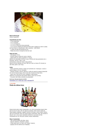 Bolo de Maracujá
Helena Gasparetto

Ingredientes do bolo
- 4 ovos separados
- 2 xíc. de açúcar
- 1 xíc. de margarina
- 2 e 1/2 xíc. farinha de trigo peneirada
- 1 xíc. de suco integral de maracujá fresco para a massa (eu coloco a polpa
da fruta fresca no liquidificador, bato e peneiro) - SEM ÁGUA!
- 1 colher de sopa de fermento em pó
- Pitada de sal (se a margarina não tiver sal)

Modo de fazer
- Pré-aqueça o forno.
- Primeiro bata as claras em neve e reserve.
- Depois bata em creme as gemas e o açucar.
Alterne (na velocidade mínima) o suco, a farinha de trigo peneirada com o
fermento. (Se for o caso, o sal)
Acrescente as claras em neve a essa mistura.
Asse em forma redonda em forno 180º por mais ou menos 45 minutos ou
até enfiar palito e sair limpo.

Calda
- Numa panelinha coloque a polpa com semente de 1 maracujá, 1 xícara e
meia de água e 2/3 xic. de açúcar.
- Quando começar a ferver, adicione 1 colher de sopa de maisena dissolvida
em 1/4 de xícara de água. Ferva mais dois minutos em fogo baixo.
- Assim que o bolo sair do forno, despeje a calda quente.
(Reserve um pouquinho para deixar esfriar e servir só na hora).
- Se quiser mais calda, aumente as proporções!

Escrito por Marcelo Katsuki às 01h55
Comentários (11) | Enviar por e-mail | Permalink


11/04/2008

Visita de última hora




Estava lendo sobre visitas inesperadas e um chef recomendava alguns itens
para se ter em casa e não ser pego de surpresa. Entre outras coisas ele
citava batata congelada, nuggets, extrato de tomate e carne moída. Exótico,
não? Já tô sentindo cheiro de macarronada a bolonhesa, hehe. Daí comecei a
discutir com o meu super assistente Guilherme o que seria de fato
interessante ter em casa para receber amigos inesperados.

Meus 5 essenciais:
- Gelo (porque bebida não falta, hehe)
- Alguma castanha, amendoim, passas
- Frutas (para servir ou fazer uma 'caipira' mesmo)
- Queijos (brie de latinha dura meeeses)
 