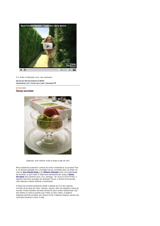 P.S. Achei no Mercado Livre, mas caríssimo!

Escrito por Marcelo Katsuki às 00h42
Comentários (12) | Enviar por e-mail | Permalink


07/04/2008

Damp sorvetes




             [Sabores: erva cidreira, frutti di bosco e pão de mel]



Meus problemas acabaram! Lembra da minha 'intolerância' ao sorvete? Pois
é, na semana passada tive o privilégio de ser convidado para um jantar na
casa da Ana Cláudia Roso e do Gilberto Salvador para uma degustação
de sorvetes, ui que medo! O Giba havia descoberto por acaso a Damp
Sorvetes (Rua General Lecor, 512, Ipiranga - tel. 0/xx/11/2274-0746), o
segredo mais bem guardado do Ipiranga! Provou, a Aninha encomendou
mais sabores e estava definida a sobremesa!

A Damp faz sorvetes artesanais desde a década de 70 e tem sabores
incríveis como água de rosas, cupuaçu, paçoca, além de cassatas e bolos de
sorvete. Produz também sorvetes exclusivos para muitos restaurantes 'top'
dos Jardins (e você lá jurando que é feito na casa, hehe). O aspecto
artesanal permite sorvetes com textura firme e sabores íntegros, parece que
você está comendo a fruta. E está.
 