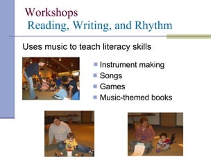 Workshops   Reading, Writing, and Rhythm  Instrument making Songs Games Music-themed books Uses music to teach literacy skills 