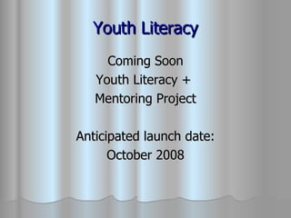 Youth Literacy Coming Soon Youth Literacy +  Mentoring Project Anticipated launch date: October 2008 
