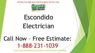 24 Hour Live Operators And Emergency Service Calls 
Escondido 
Electrician 
Call Now – Free Estimate: 
1-888-231-1039 
http://www.gforceelectric.com/electrician-northeast/escondido/ 
 