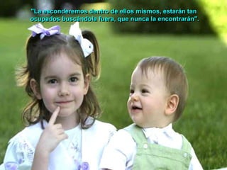 "La esconderemos dentro de ellos mismos, estarán tan
ocupados buscándola fuera, que nunca la encontrarán".
 