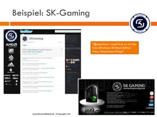 Beispiel: SK-Gaming


                                                 "@skgaming I would love to win the
                                                 free Ultraforce SK Black Edition
                                                 http://tinyurl.com/cf4ajy"




    www.Dominic-Multerer.de - © Copyright 2009
 