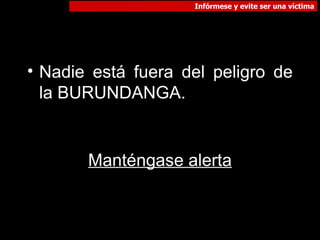 Nadie está fuera del peligro de la BURUNDANGA.  Manténgase alerta 