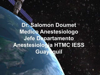 Dr. Salomon Doumet
Medico Anestesiologo
Jefe Departamento
Anestesiologia HTMC IESS
Guayaquil
 