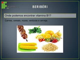 Onde podemos encontrar vitamina B1?
Carnes, cereais, nozes, verduras e cerveja.
 