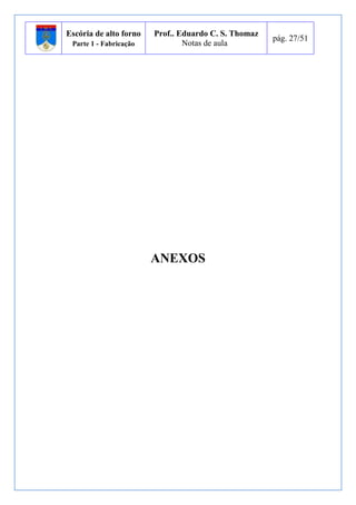Escória de alto forno 
Parte 1 - Fabricação 
Prof.. Eduardo C. S. Thomaz 
Notas de aula 
pág. 27/51 
ANEXOS 
 