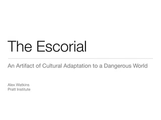The Escorial
An Artifact of Cultural Adaptation to a Dangerous World


Alex Watkins
Pratt Institute
 