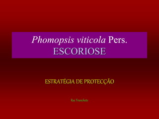 Phomopsis viticola Pers.
ESCORIOSE
ESTRATÉGIA DE PROTECÇÃO
Rui Tranchete
 