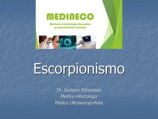Escorpionismo
Dr. Gustavo Echenique
Medico infectologo
Medico Ultrasonografista
 