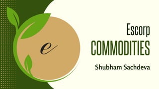COMMODITIES
Escorp
Shubham Sachdeva
 